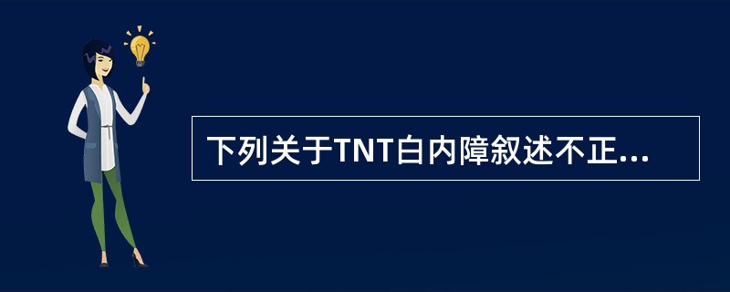 下列关于TNT白内障叙述不正确的是（）