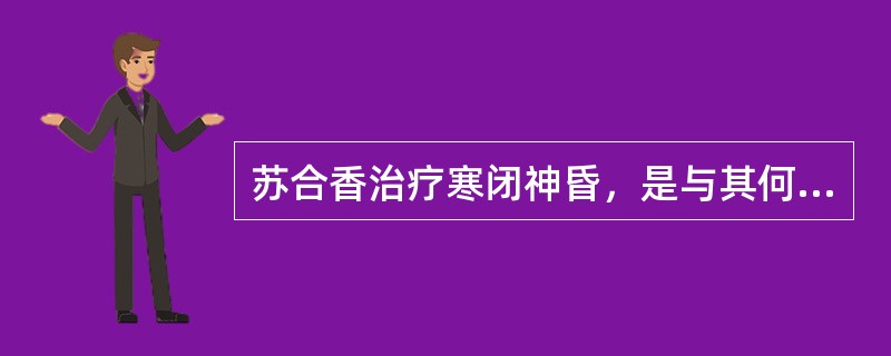 苏合香治疗寒闭神昏，是与其何种功效有关（）
