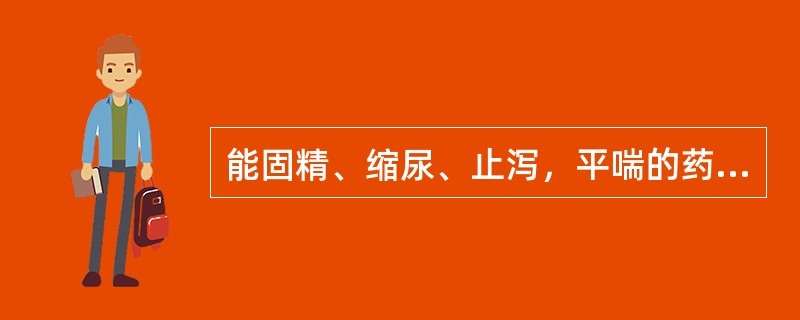 能固精、缩尿、止泻，平喘的药物是（）