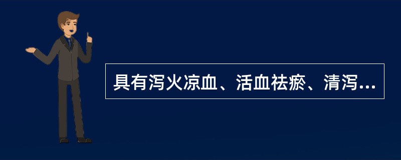 具有泻火凉血、活血祛瘀、清泻湿热功效的药物是（）