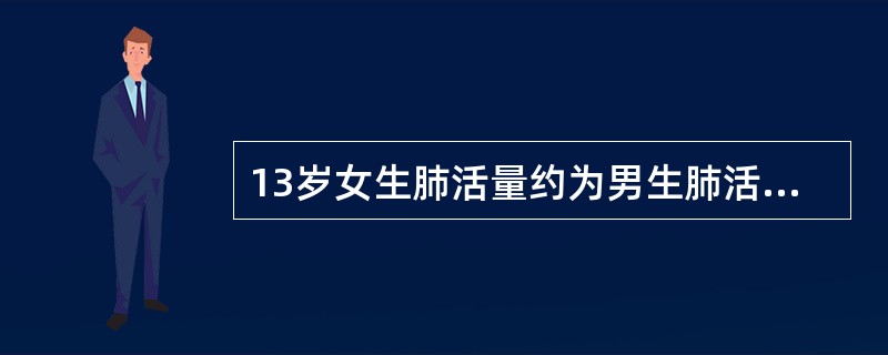 13岁女生肺活量约为男生肺活量的（）