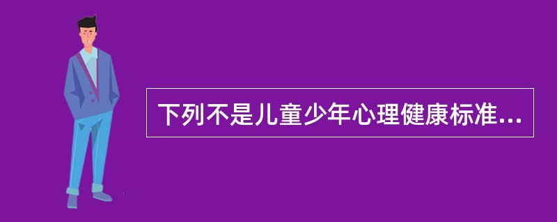 下列不是儿童少年心理健康标准的是（）