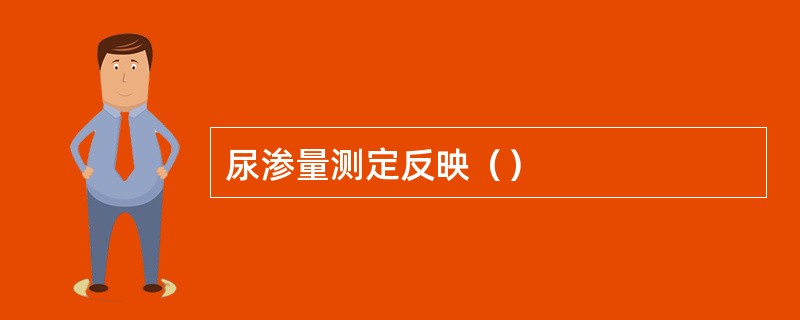尿渗量测定反映（）
