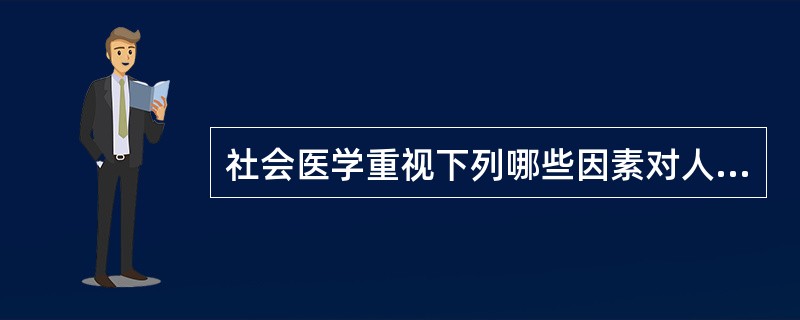 社会医学重视下列哪些因素对人群健康及疾病的影响（）