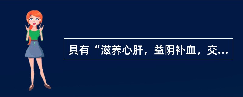 具有“滋养心肝，益阴补血，交通心肾”功效的药物是（）