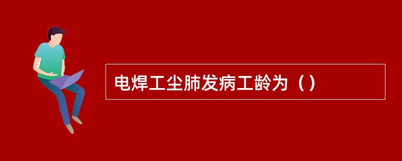 电焊工尘肺发病工龄为（）