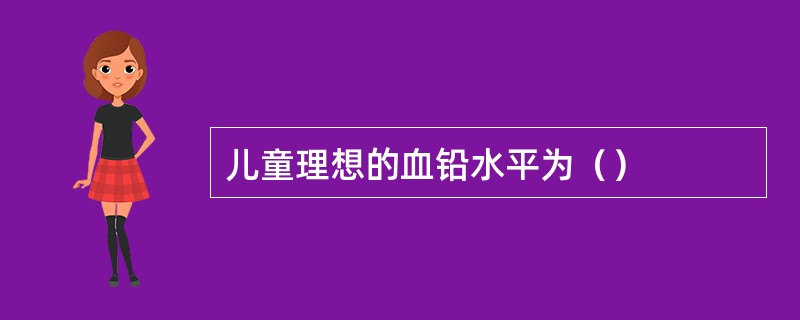 儿童理想的血铅水平为（）