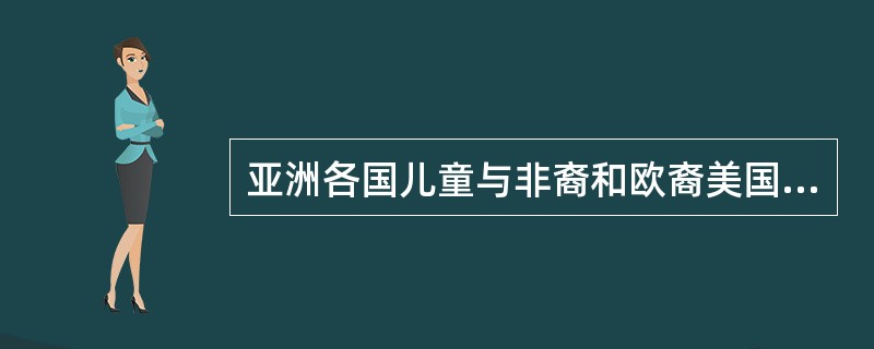 亚洲各国儿童与非裔和欧裔美国儿童相比，生长发育的特点是（）