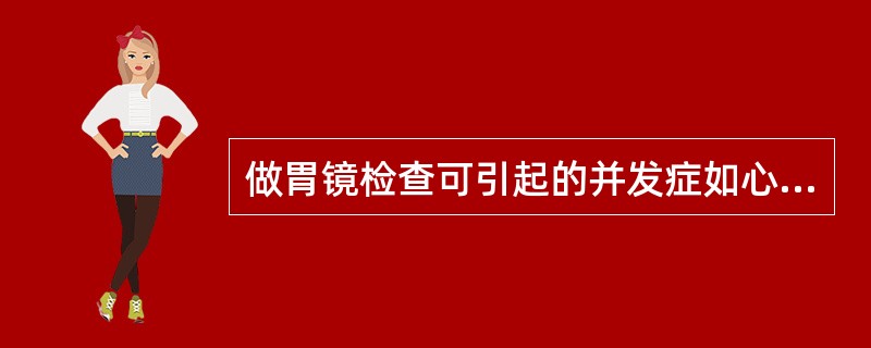 做胃镜检查可引起的并发症如心跳骤停、心肌梗死等，其原因是（）