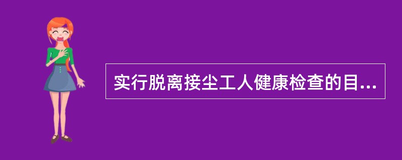 实行脱离接尘工人健康检查的目的是（）