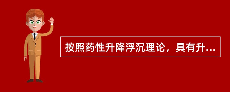 按照药性升降浮沉理论，具有升浮药性的药物是（）