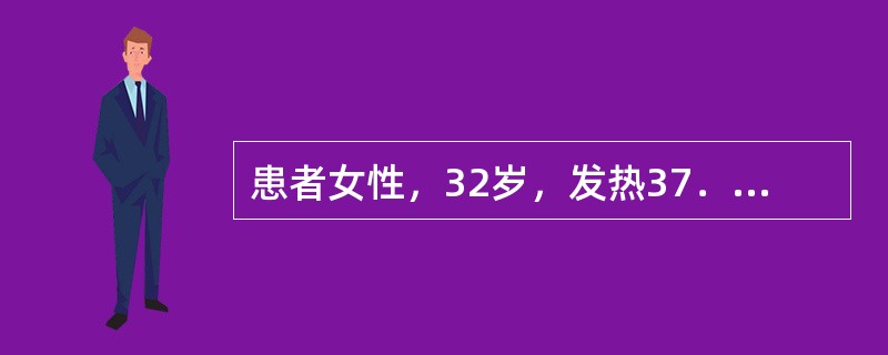 患者女性，32岁，发热37．6～38．5℃，无咳嗽，生化检查：肝功能、血糖、血脂