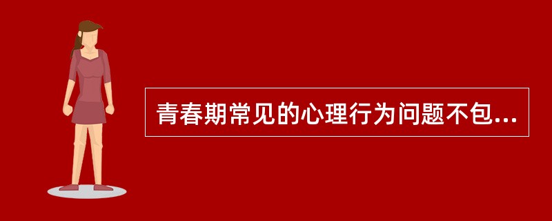 青春期常见的心理行为问题不包括（）