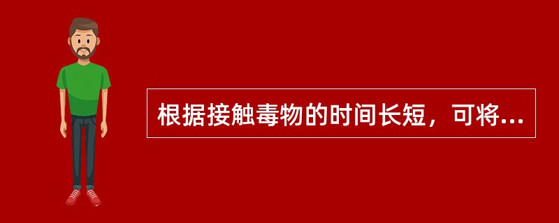 根据接触毒物的时间长短，可将一般毒性作用分为（）