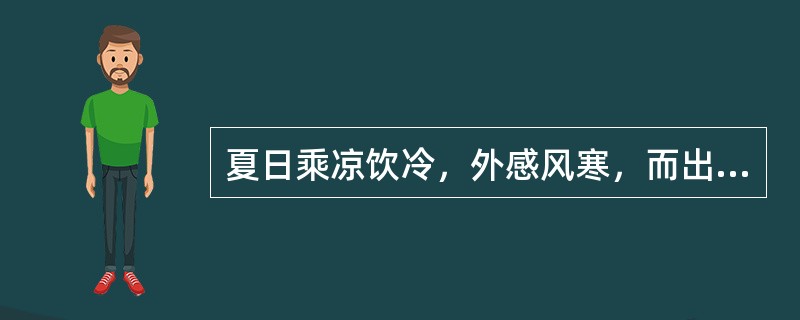 夏日乘凉饮冷，外感风寒，而出现发热恶寒，头痛无汗及腹痛吐泻等，宜选何药最佳（）