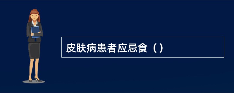 皮肤病患者应忌食（）