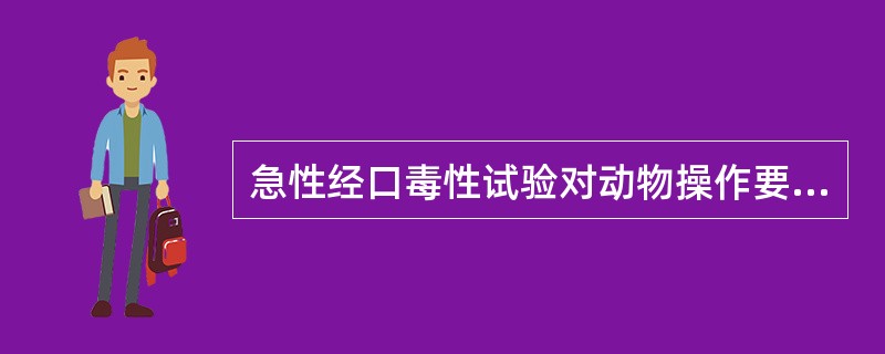 急性经口毒性试验对动物操作要求（）