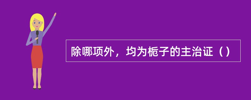 除哪项外，均为栀子的主治证（）