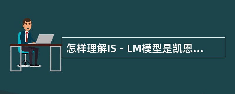 怎样理解IS－LM模型是凯恩斯主义宏观经济学的核心？