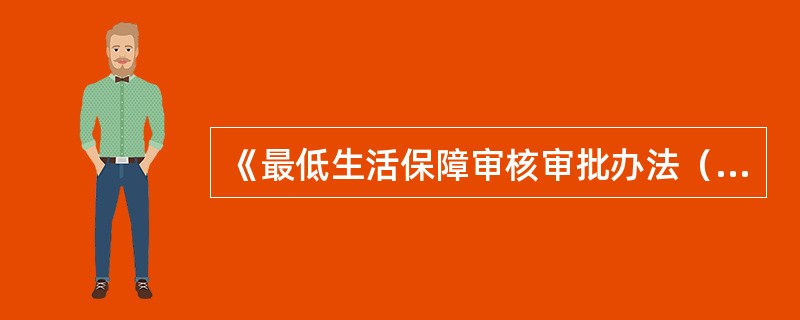 《最低生活保障审核审批办法（试行）》规定县级人民政府民政部门应当对拟批准的低保家