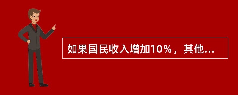 如果国民收入增加10％，其他不变，货币需求将()。