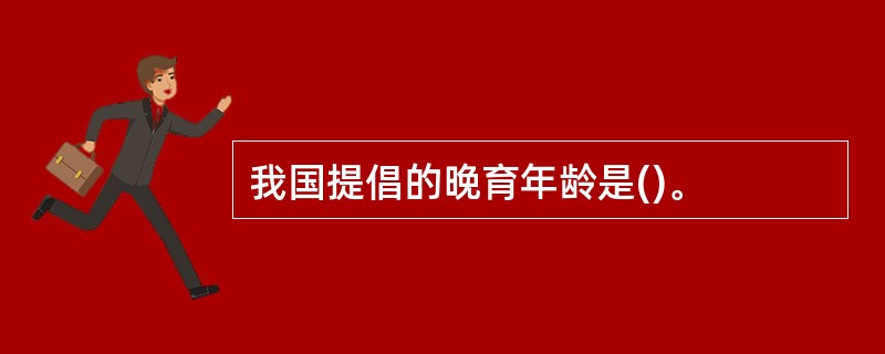 我国提倡的晚育年龄是()。