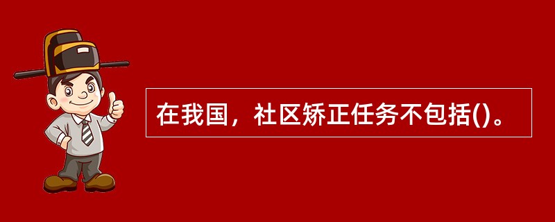 在我国，社区矫正任务不包括()。