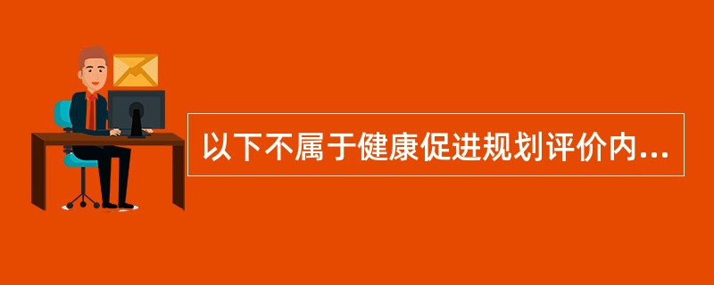 以下不属于健康促进规划评价内容的是（）