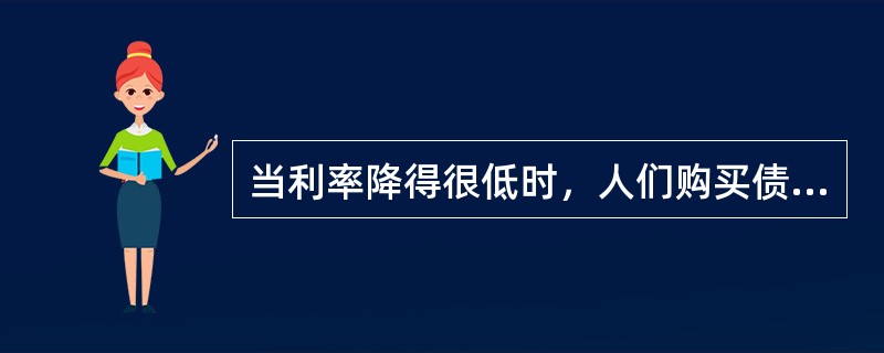 当利率降得很低时，人们购买债券的风险将会（）。