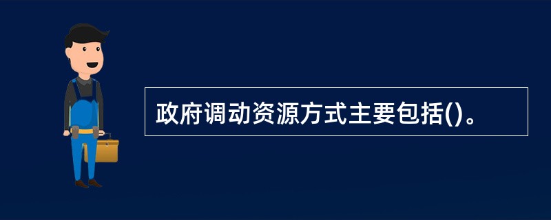 政府调动资源方式主要包括()。