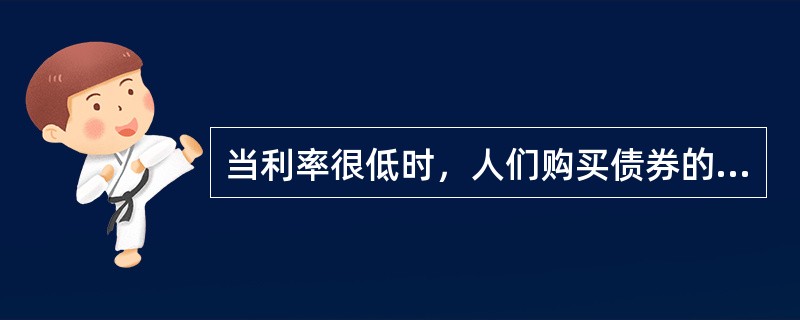 当利率很低时，人们购买债券的风险将会（）。