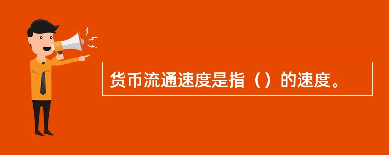 货币流通速度是指（）的速度。