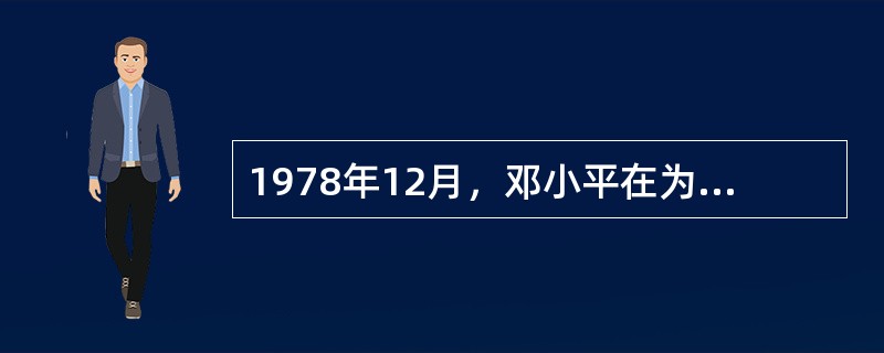 1978年12月，邓小平在为十一届三中全会作准备的中央工作会议上的讲话中，特别强