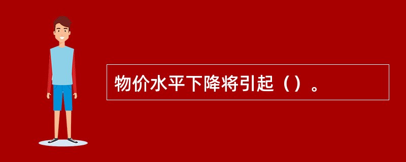 物价水平下降将引起（）。