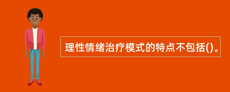 理性情绪治疗模式的特点不包括()。