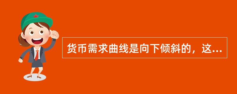 货币需求曲线是向下倾斜的，这是因为()。