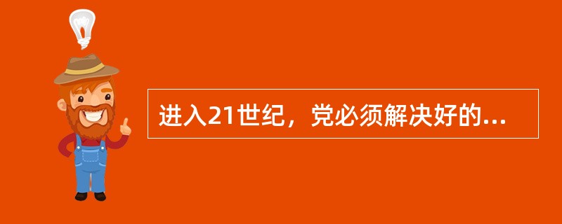 进入21世纪，党必须解决好的两大历史性课题是（）