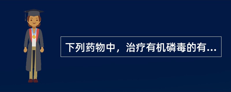 下列药物中，治疗有机磷毒的有效解毒剂是（）