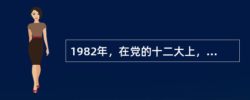 1982年，在党的十二大上，邓小平正式提出了“建设有中国特色的社会主义”的命题。