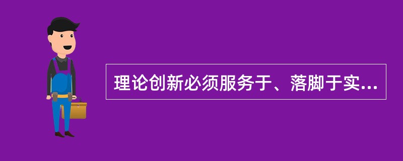 理论创新必须服务于、落脚于实践创新。