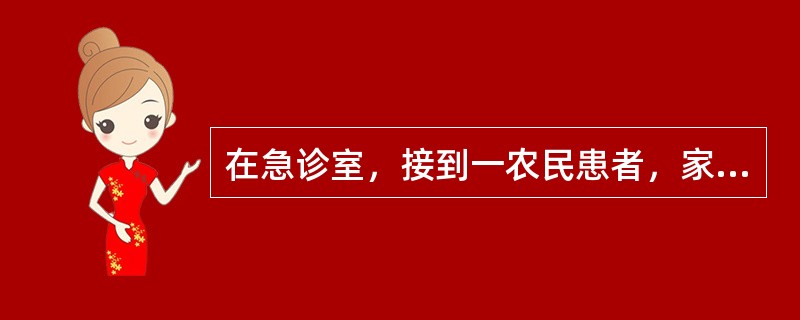 在急诊室，接到一农民患者，家属说患者在施用有机磷农药时，出现恶心、呕吐、腹痛、腹