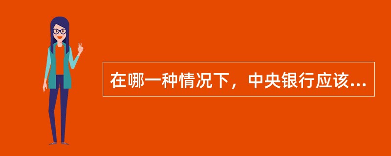 在哪一种情况下，中央银行应该停止实行收缩货币供给量的政策()。