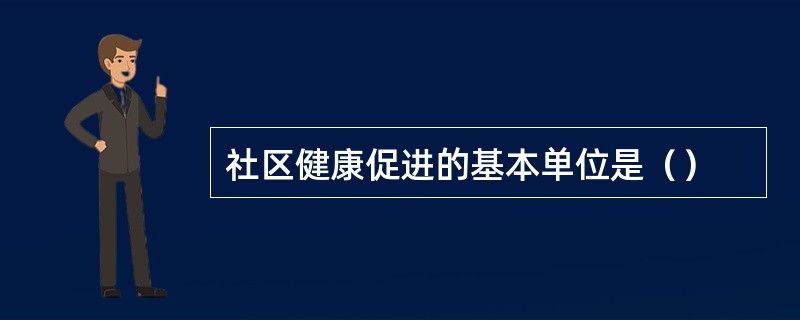 社区健康促进的基本单位是（）