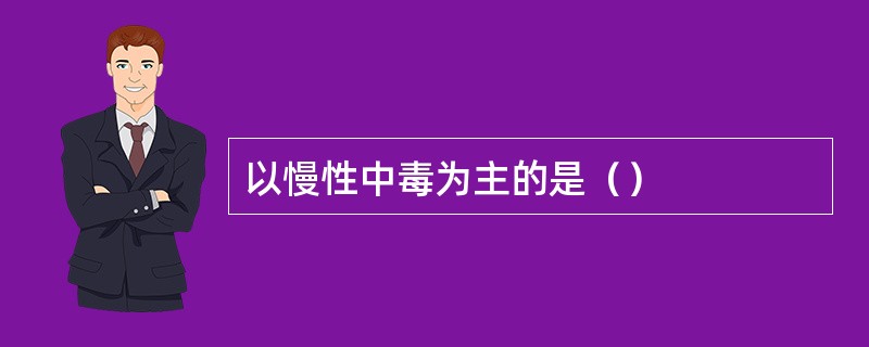 以慢性中毒为主的是（）