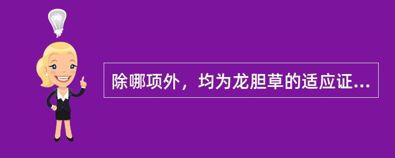 除哪项外，均为龙胆草的适应证（）