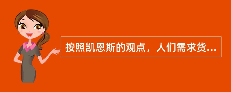 按照凯恩斯的观点，人们需求货币，是出于（）。