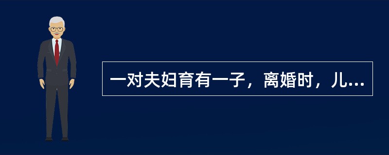 一对夫妇育有一子，离婚时，儿子判给男方抚养。根据《婚姻法》中有关离婚后子女的抚养