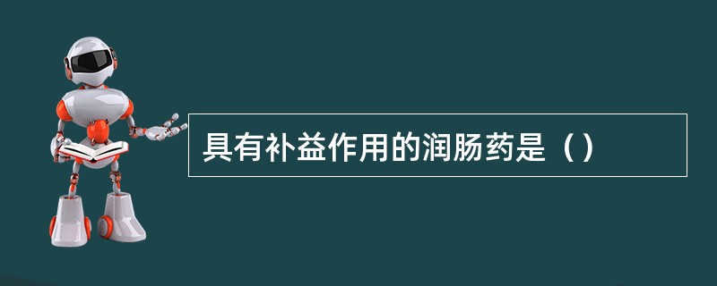 具有补益作用的润肠药是（）