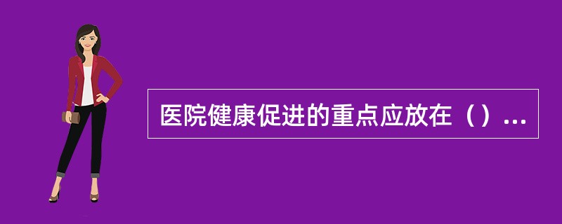 医院健康促进的重点应放在（）的工作上