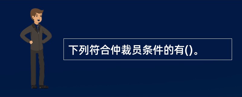下列符合仲裁员条件的有()。